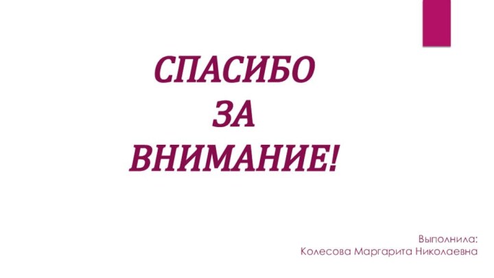 СПАСИБО ЗА ВНИМАНИЕ!Выполнила: Колесова Маргарита Николаевна