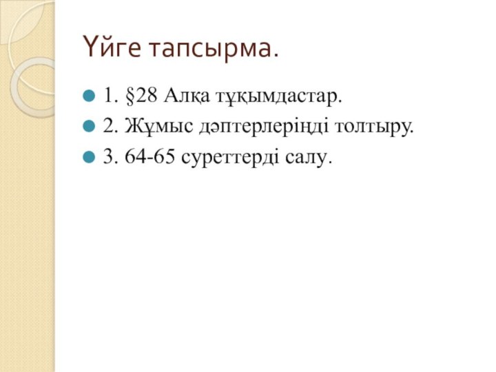 Үйге тапсырма.1. §28 Алқа тұқымдастар.2. Жұмыс дәптерлеріңді толтыру.3. 64-65 суреттерді салу.