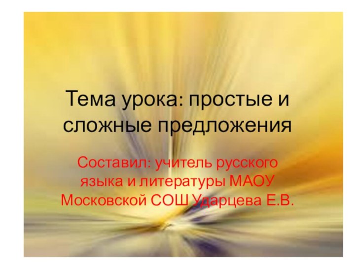 Тема урока: простые и сложные предложенияСоставил: учитель русского языка и литературы МАОУ Московской СОШ Ударцева Е.В.