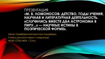 Презентация по литературе на тему: M. В. Ломоносов: детство, годы учения, научная и литературная деятельность. Случились вместе два Астронома в пиру... — научные истины в поэтической форме