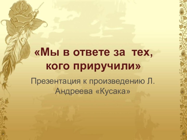 «Мы в ответе за тех,  кого приручили»Презентация к произведению Л.Андреева «Кусака»