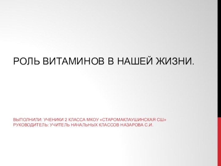 Роль витаминов в нашей жизни.Выполнили: ученики 2 класса МКОУ «Старомаклаушинская СШ» Руководитель: