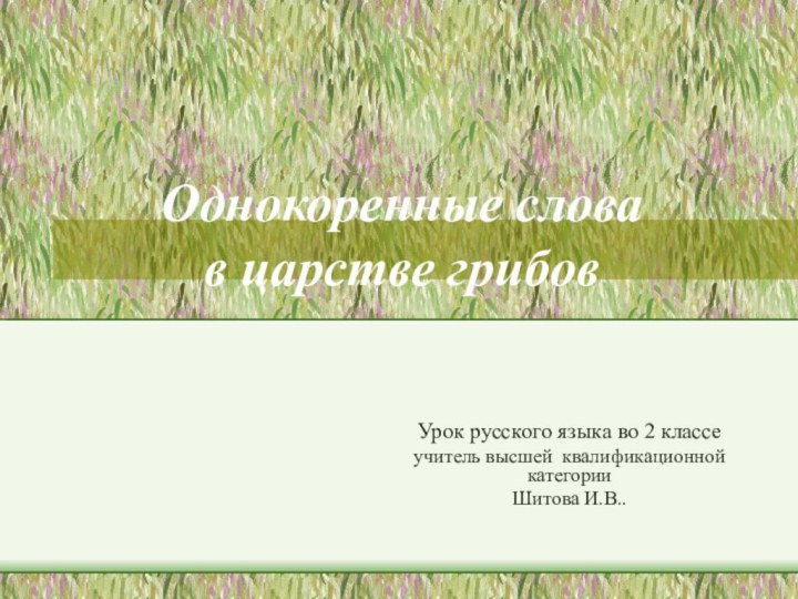 Однокоренные слова  в царстве грибовУрок русского языка во 2 классеучитель высшей квалификационной категорииШитова И.В..