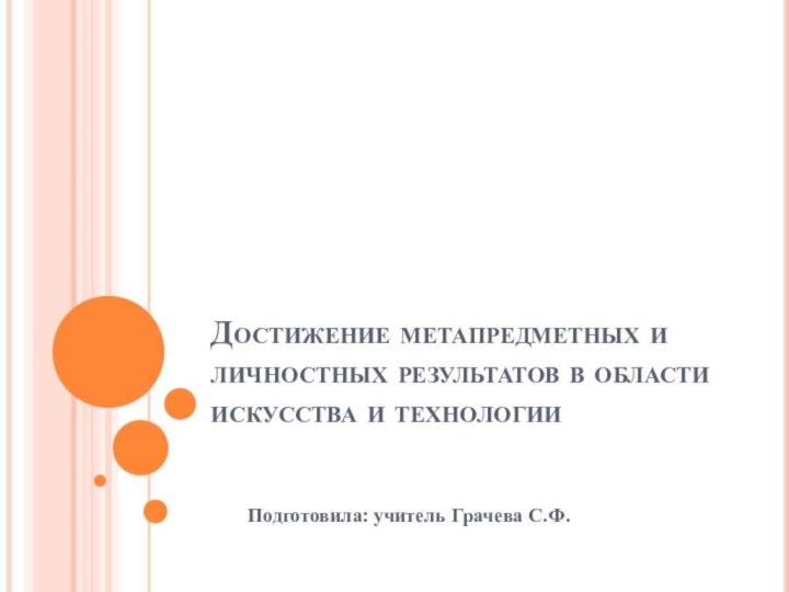 Достижение метапредметных и личностных результатов в области искусства и технологииПодготовила: учитель Грачева С.Ф.