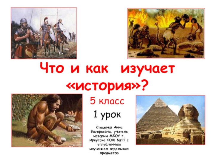 Что и как изучает «история»?5 класс1 урокСтаценко Анна Валерьевна, учитель истории МБОУ