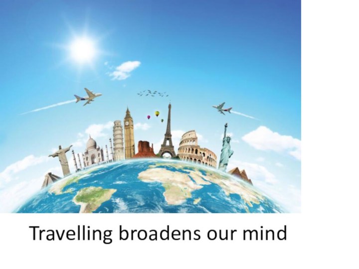 Travelling broadens our mind