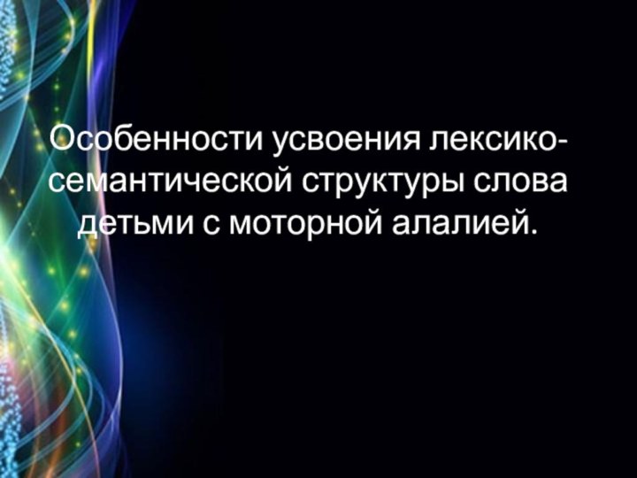 Особенности усвоения лексико-семантической структуры слова детьми с моторной алалией.