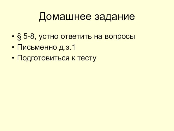 Домашнее задание§ 5-8, устно ответить на вопросыПисьменно д.з.1Подготовиться к тесту