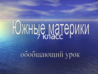 Презентация по географии по теме Южные материки (обобщающий урок) (7 класс)