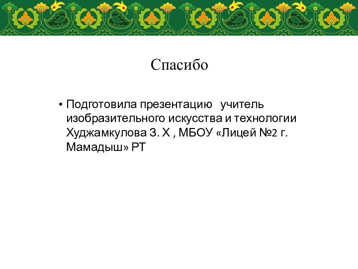 СпасибоПодготовила презентацию  учитель изобразительного искусства и технологии Худжамкулова З. Х ,