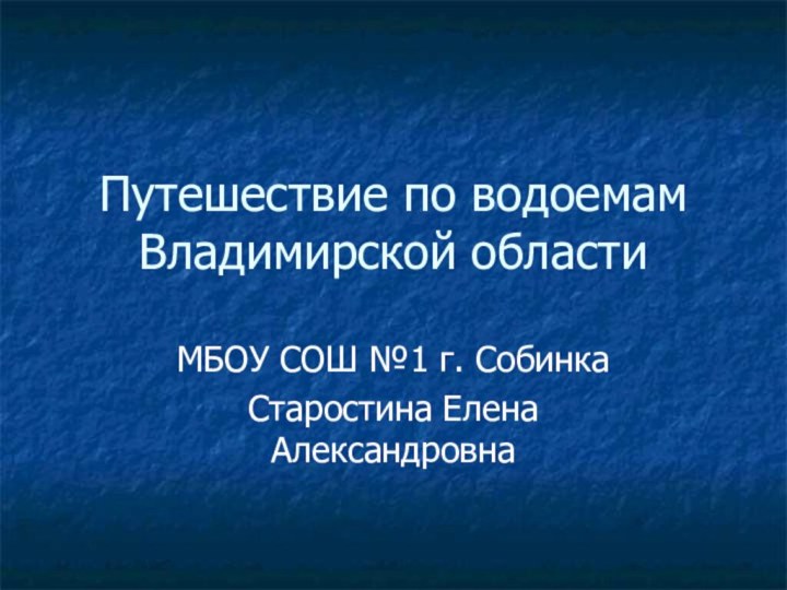 Путешествие по водоемам Владимирской областиМБОУ СОШ №1 г. СобинкаСтаростина Елена Александровна