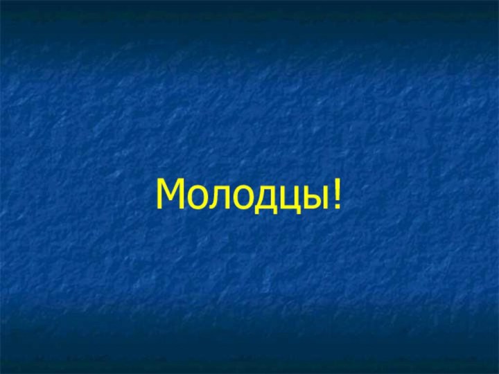 Молодцы!