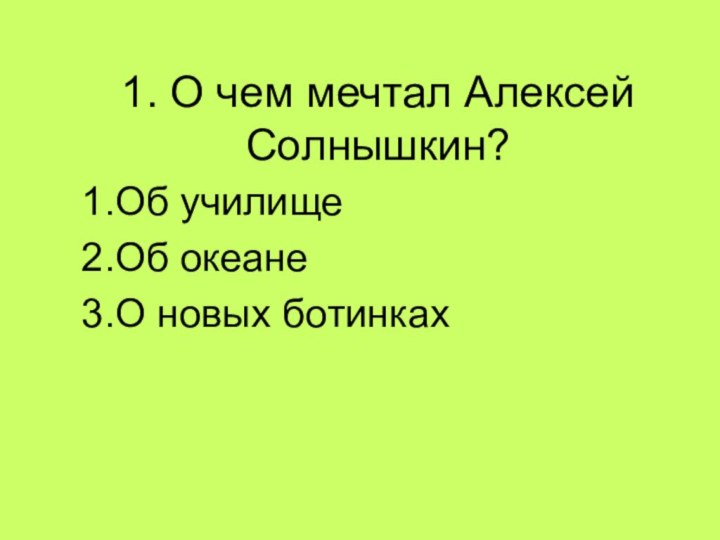 1. О чем мечтал Алексей Солнышкин?Об училищеОб океанеО новых ботинках