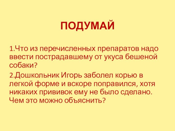 ПОДУМАЙ1.Что из перечисленных препаратов надо ввести пострадавшему от укуса бешеной собаки?2.Дошкольник Игорь