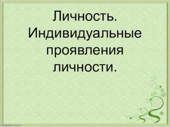 Личность. Индивидуальные проявления личности.