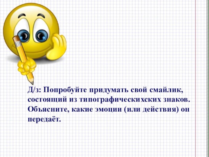 Д/з: Попробуйте придумать свой смайлик, состоящий из типографическихских знаков. Объясните, какие эмоции (или действия) он передаёт.