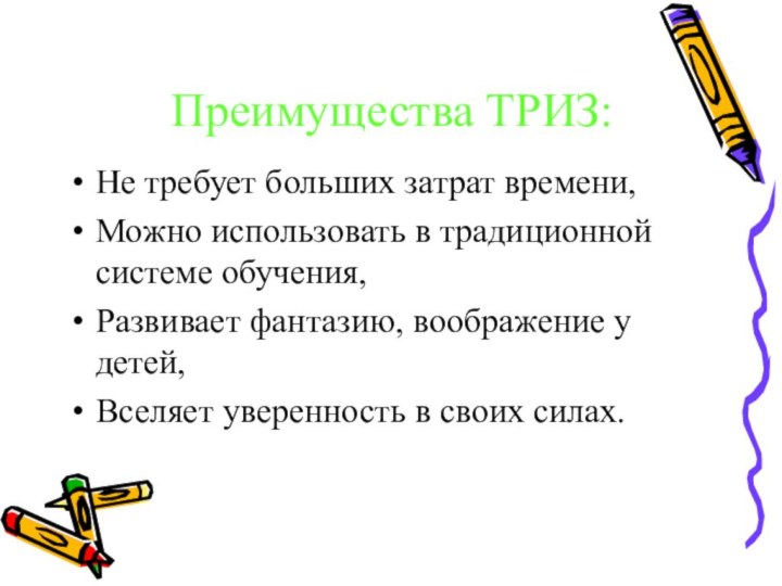 Преимущества ТРИЗ:Не требует больших затрат времени,Можно использовать в традиционной системе обучения,Развивает фантазию,