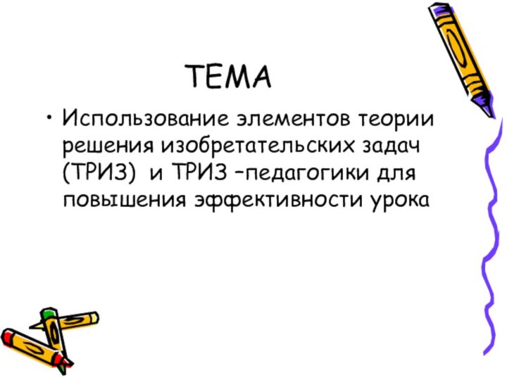 ТЕМАИспользование элементов теории решения изобретательских задач (ТРИЗ) и ТРИЗ –педагогики для повышения эффективности урока