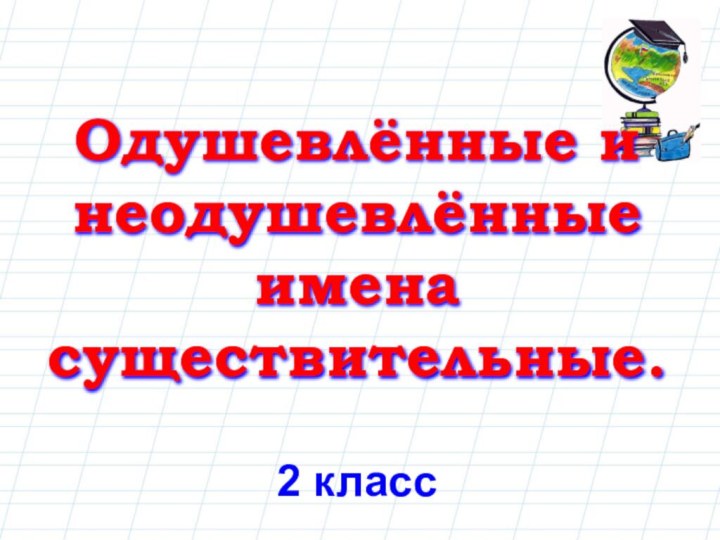 Одушевлённые и неодушевлённые имена существительные.2 класс