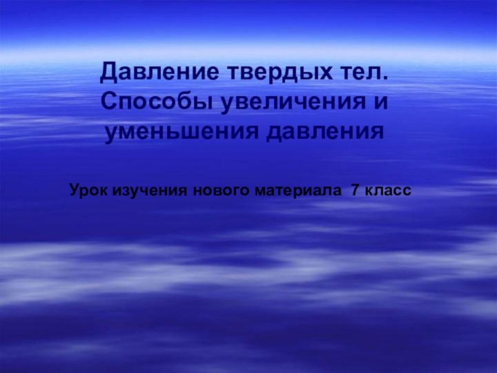 Давление твердых тел.  Способы увеличения и уменьшения давленияУрок изучения нового материала 7 класс