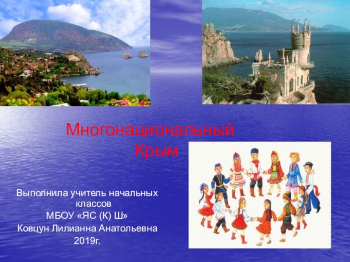 Выполнила учитель начальных классов МБОУ «ЯС (К) Ш»Ковцун Лилианна Анатольевна2019г.Многонациональный Крым