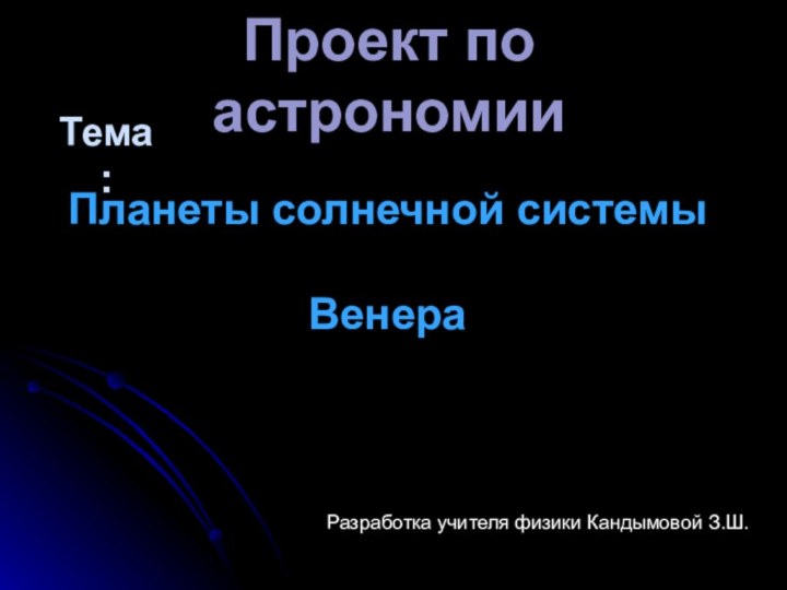 Проект по астрономииПланеты солнечной системыВенераТема:Разработка учителя физики Кандымовой З.Ш.