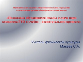 Презентация по физическойкультуре на тему: Подготовка обучающихся школы к сдаче норм комплекса ГТО в учебно – воспитательном процессе учитель физ-ры Макеев С.А.