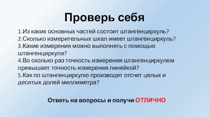 Проверь себя1.Из каких основных частей состоит штангенциркуль?2.Сколько измерительных шкал имеет штангенциркуль?3.Какие измерения