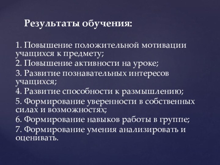 Результаты обучения:1. Повышение положительной мотивации учащихся к предмету;2. Повышение