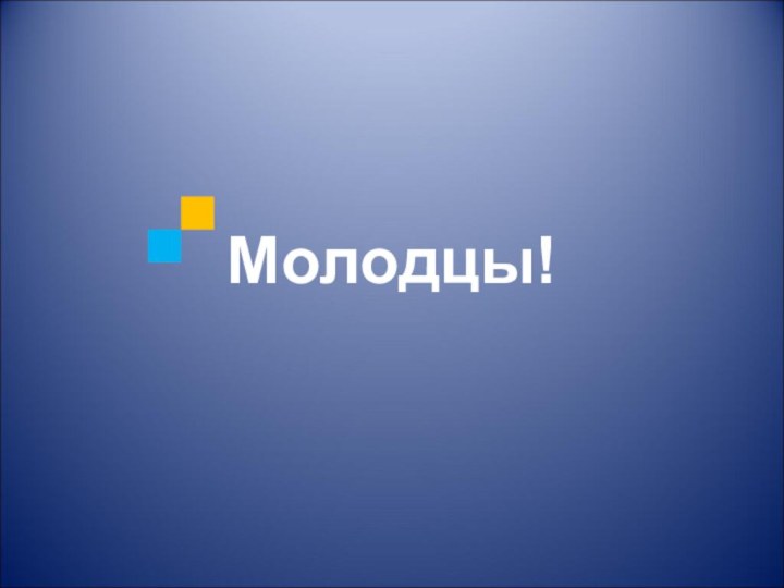 Молодцы!