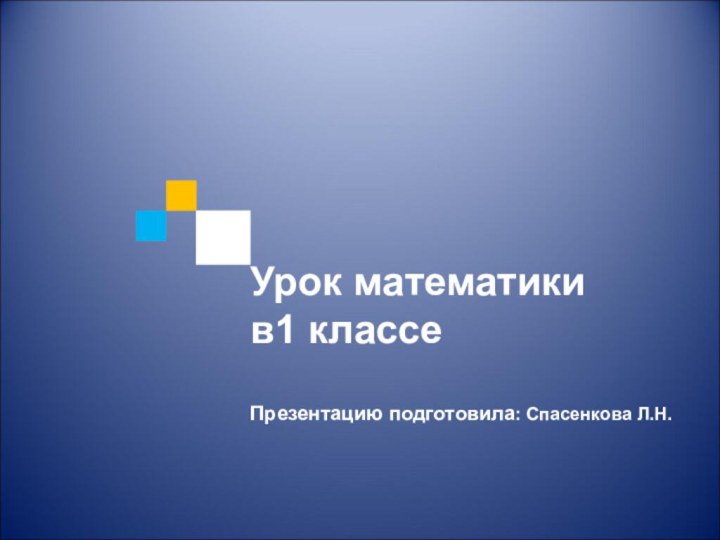 Урок математикив1 классеПрезентацию подготовила: Спасенкова Л.Н.