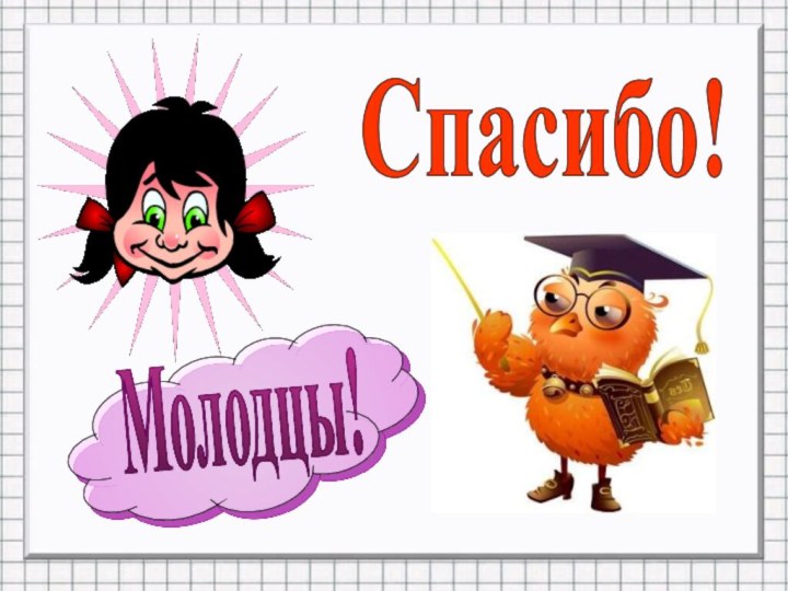 Молодцы!Спасибо!