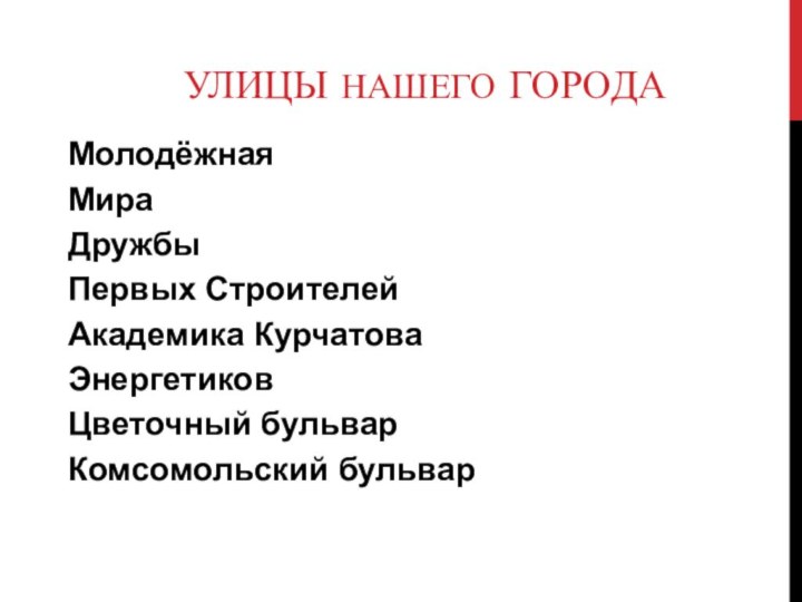 Улицы нашего городаМолодёжнаяМираДружбыПервых СтроителейАкадемика КурчатоваЭнергетиковЦветочный бульварКомсомольский бульвар