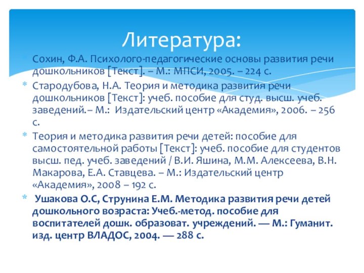 Сохин, Ф.А. Психолого-педагогические основы развития речи дошкольников Текст. – М.: МПСИ, 2005.