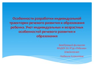 Презентация по речевому развитию Особенности разработки индивидуальной траектории речевого развития и образования ребенка.