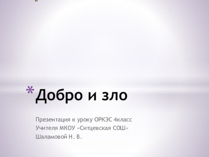 Презентация к уроку ОРКЭС 4классУчителя МКОУ «Ситцевская СОШ» Шаламовой Н. В.Добро и зло