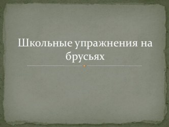 Презентация по физической культуре на тему Школьные упражнения на брусьях