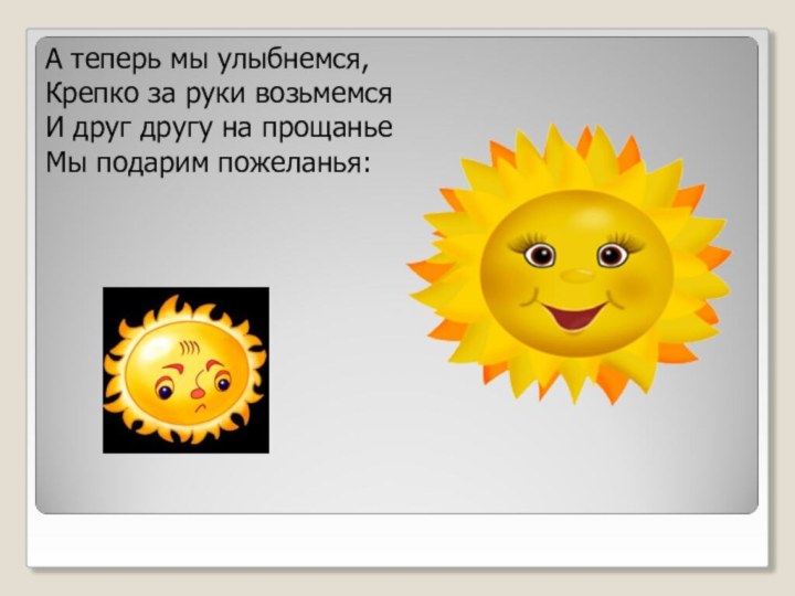 А теперь мы улыбнемся,Крепко за руки возьмемсяИ друг другу на прощаньеМы подарим пожеланья: