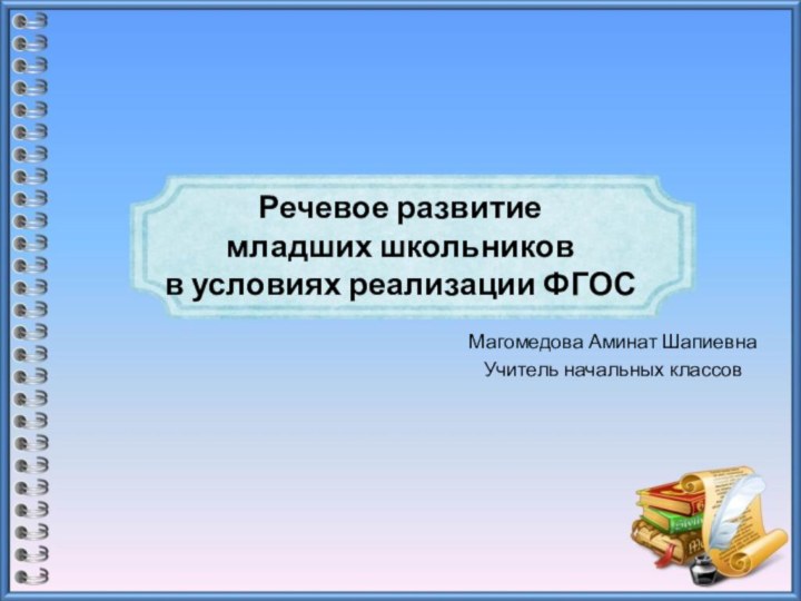 Речевое развитие  младших школьников  в условиях реализации ФГОСМагомедова Аминат ШапиевнаУчитель начальных классов