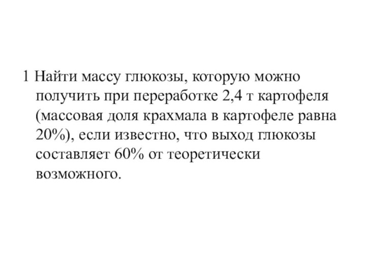 1 Найти массу глюкозы, которую можно получить при переработке 2,4 т картофеля