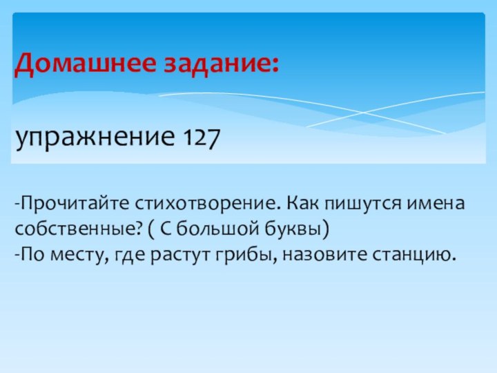 Домашнее задание:  упражнение 127  -Прочитайте стихотворение. Как пишутся имена собственные?