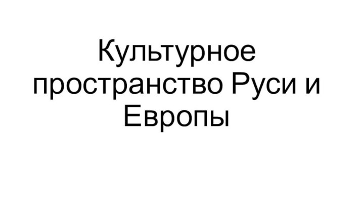 Культурное пространство Руси и Европы