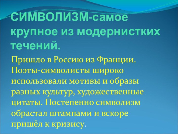 СИМВОЛИЗМ-самое крупное из модернистких течений.Пришло в Россию из Франции. Поэты-символисты широко использовали