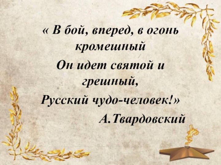 « В бой, вперед, в огонь кромешныйОн идет святой и грешный,Русский чудо-человек!»А.Твардовский