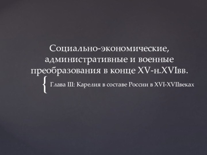 Социально-экономические, административные и военные преобразования в конце XV-н.XVIвв.Глава III: Карелия в составе России в XVI-XVIIвеках