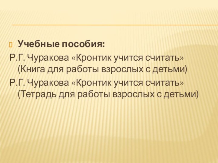 Учебные пособия:Р.Г. Чуракова «Кронтик учится считать» (Книга для работы взрослых с детьми)Р.Г.