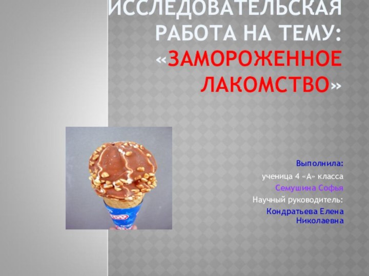 ИССЛЕДОВАТЕЛЬСКАЯ РАБОТА НА ТЕМУ: «ЗАМОРОЖЕННОЕ ЛАКОМСТВО»