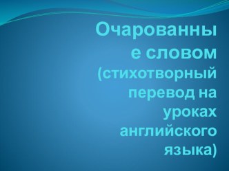 Презентация Очарованные словом (стихотворный перевод на уроках английского)