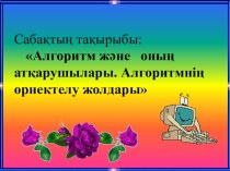 Презентация по информатике на тему Алгоритм және оның атқарушылары