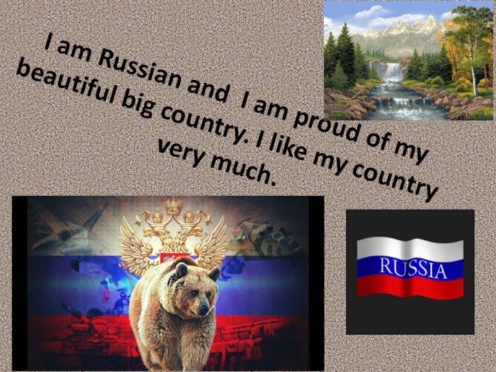 I am Russian and I am proud of my beautiful big country.